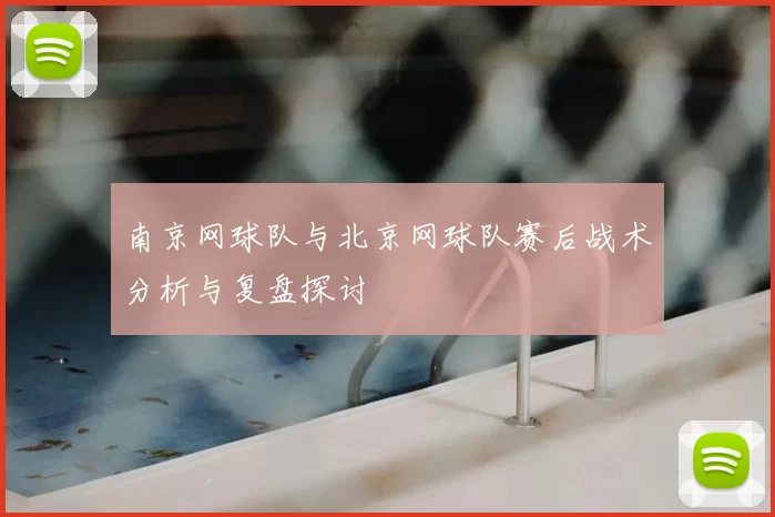 南京网球队与北京网球队赛后战术分析与复盘探讨