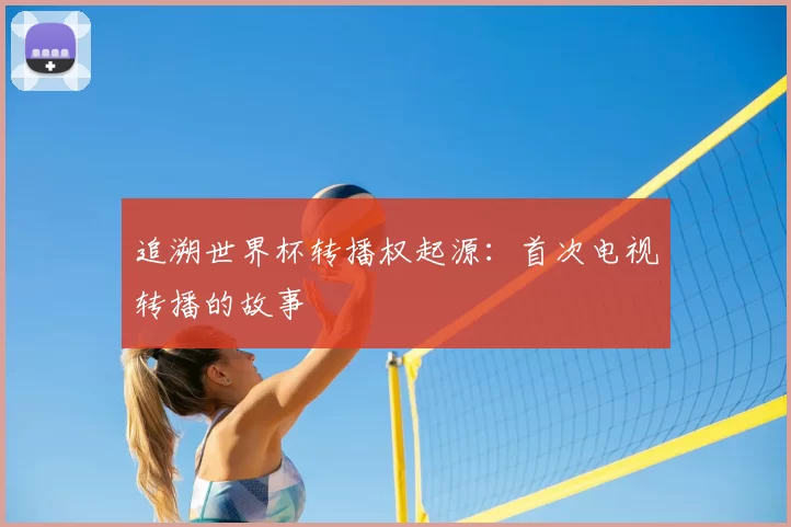 追溯世界杯转播权起源：首次电视转播的故事