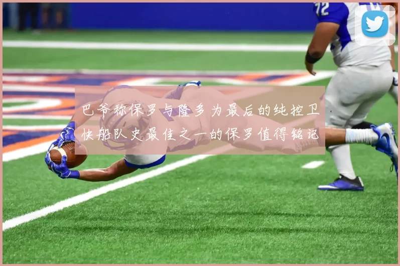 巴爷称保罗与隆多为最后的纯控卫快船队史最佳之一的保罗值得铭记