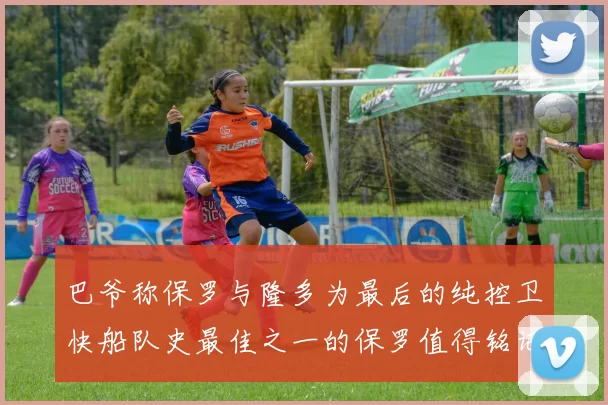 巴爷称保罗与隆多为最后的纯控卫快船队史最佳之一的保罗值得铭记