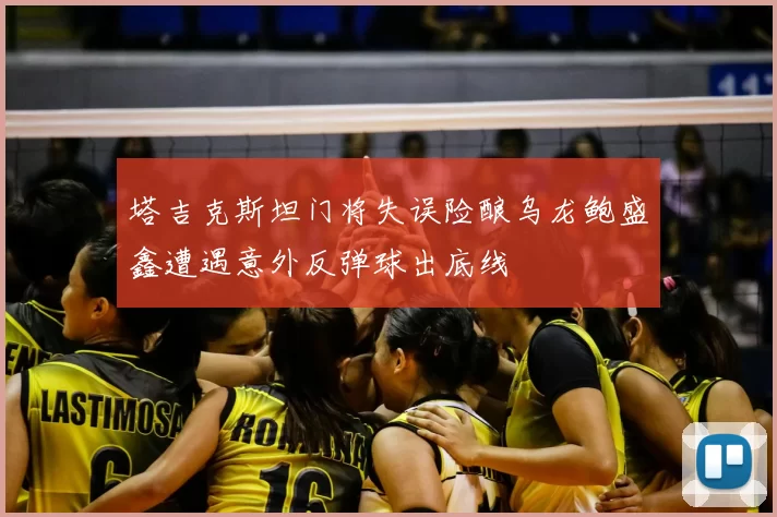 塔吉克斯坦门将失误险酿乌龙鲍盛鑫遭遇意外反弹球出底线