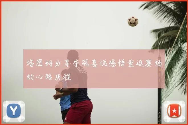 塔图姆分享夺冠喜悦感悟重返赛场的心路历程