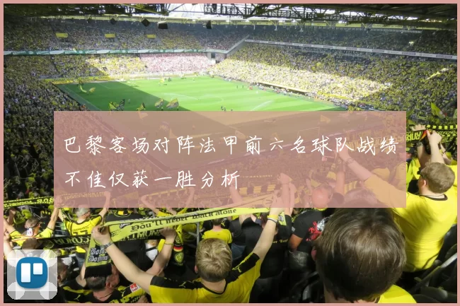 巴黎客场对阵法甲前六名球队战绩不佳仅获一胜分析