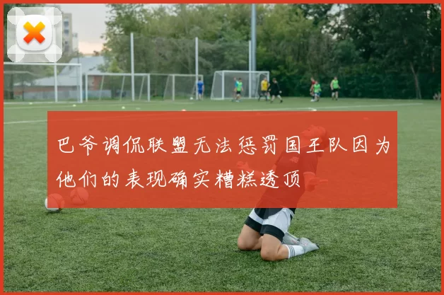 巴爷调侃联盟无法惩罚国王队因为他们的表现确实糟糕透顶