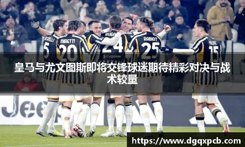 皇马与尤文图斯即将交锋球迷期待精彩对决与战术较量